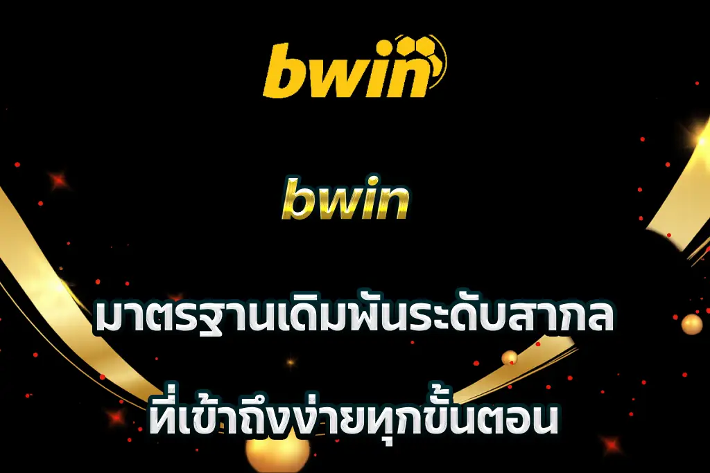 bwin มาตรฐานเดิมพันระดับสากล ที่เข้าถึงง่ายทุกขั้นตอน